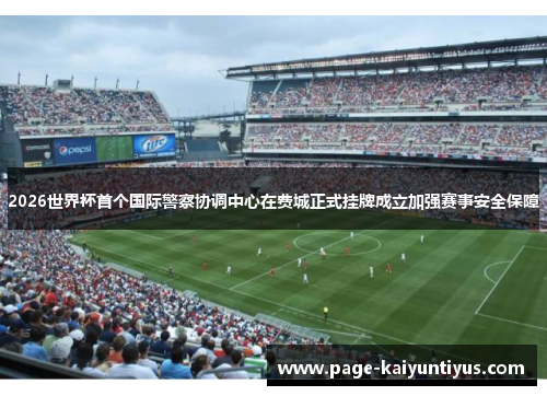 2026世界杯首个国际警察协调中心在费城正式挂牌成立加强赛事安全保障