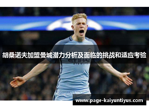 胡桑诺夫加盟曼城潜力分析及面临的挑战和适应考验