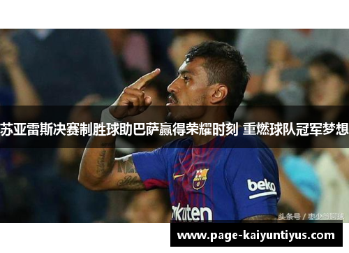 苏亚雷斯决赛制胜球助巴萨赢得荣耀时刻 重燃球队冠军梦想